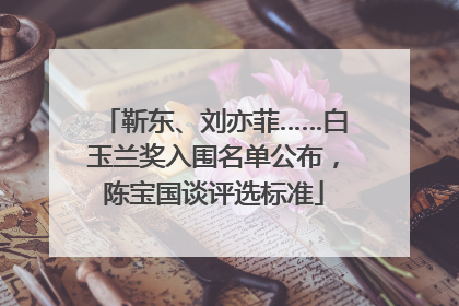 靳东、刘亦菲……白玉兰奖入围名单公布，陈宝国谈评选标准