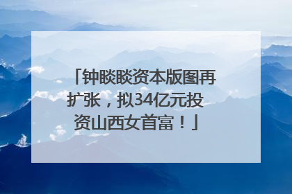 钟睒睒资本版图再扩张，拟34亿元投资山西女首富！