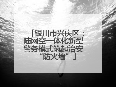 银川市兴庆区：陆网空一体化新型警务模式筑起治安“防火墙”