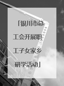 银川市总工会开展职工子女家乡研学活动