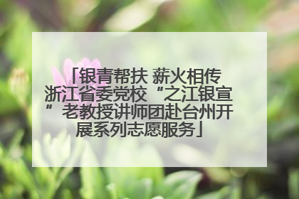 银青帮扶 薪火相传 浙江省委党校“之江银宣”老教授讲师团赴台州开展系列志愿服务