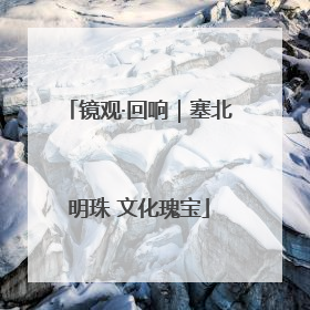 镜观·回响｜塞北明珠 文化瑰宝