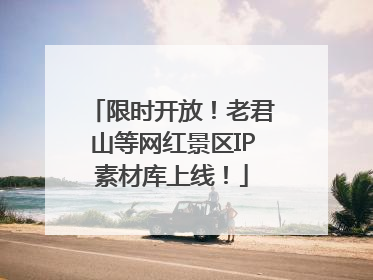 限时开放！老君山等网红景区IP素材库上线！