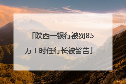 陕西一银行被罚85万！时任行长被警告