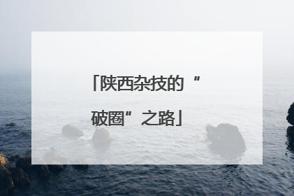 陕西杂技的“破圈”之路