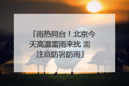 雨热同台！北京今天高温雷雨来扰 需注意防暑防雨