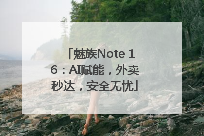 魅族Note 16：AI赋能，外卖秒达，安全无忧