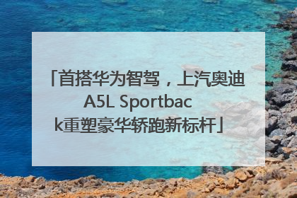首搭华为智驾，上汽奥迪A5L Sportback重塑豪华轿跑新标杆