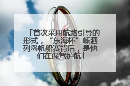 首次采用航路引导的形式，“东海杯”嵊泗列岛帆船赛背后，是他们在保驾护航