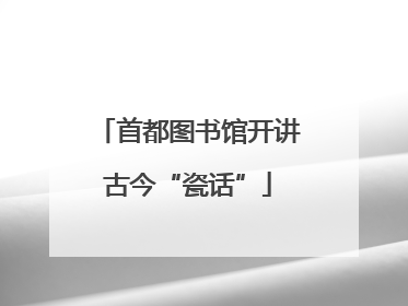 首都图书馆开讲古今“瓷话”