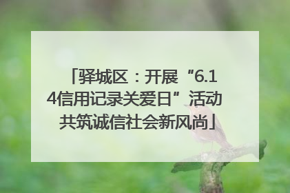 驿城区：开展“6.14信用记录关爱日”活动 共筑诚信社会新风尚