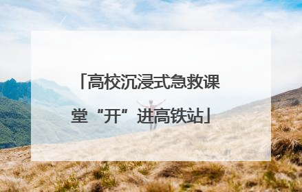 高校沉浸式急救课堂“开”进高铁站