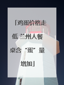 鸡蛋价格走低 兰州人餐桌含“蛋”量增加