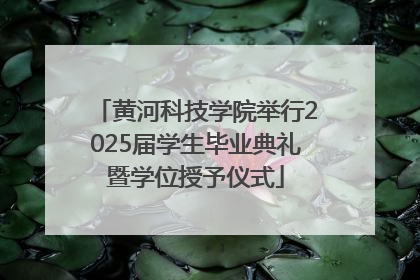 黄河科技学院举行2025届学生毕业典礼暨学位授予仪式