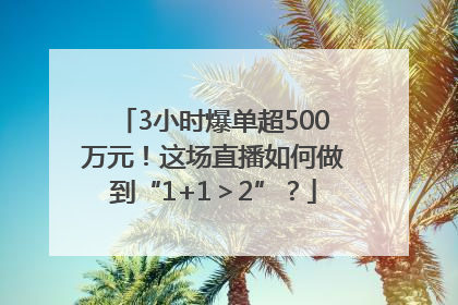 3小时爆单超500万元！这场直播如何做到“1+1＞2”？