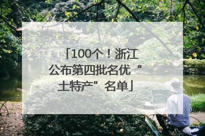 100个！浙江公布第四批名优“土特产”名单