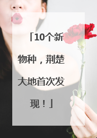 10个新物种，荆楚大地首次发现！