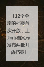12个全宗的档案首次开放，上海市档案局发布两批开放档案