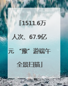 1511.6万人次、67.9亿元 “豫”游端午全景扫描