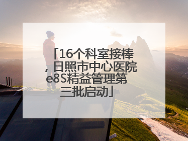 16个科室接棒，日照市中心医院e8S精益管理第三批启动
