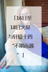16日至18日火星与轩辕十四“不期而遇”