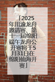 2025年川渝龙舟邀请赛、第十一届绵阳端午龙舟公开赛将于5月31日在绵阳仙海开赛