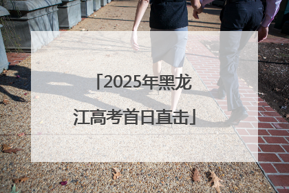 2025年黑龙江高考首日直击