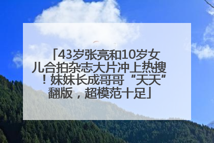 43岁张亮和10岁女儿合拍杂志大片冲上热搜！妹妹长成哥哥“天天”翻版，超模范十足