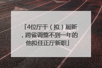 4位厅干（拟）履新，跨省调整不到一年的他拟任正厅新职