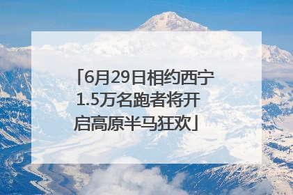 6月29日相约西宁 1.5万名跑者将开启高原半马狂欢