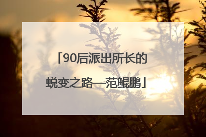 90后派出所长的蜕变之路—范鲲鹏